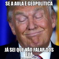 SE A AULA É GEOPOLÍTICAJÁ SEI QUE VÃO FALAR DOS EUA