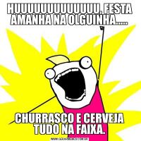 HUUUUUUUUUUUUU, FESTA AMANHA NA OLGUINHA.....CHURRASCO E CERVEJA TUDO NA FAIXA.