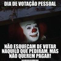 DIA DE VOTAÇÃO PESSOALNÃO ESQUEÇAM DE VOTAR NAQUILO QUE PEDIRAM, MAS NÃO QUEREM PAGAR!