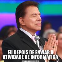 EU DEPOIS DE ENVIAR A ATIVIDADE DE INFORMÁTICA