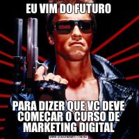 EU VIM DO FUTUROPARA DIZER QUE VC DEVE COMEÇAR O CURSO DE MARKETING DIGITAL