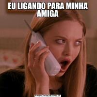 EU LIGANDO PARA MINHA AMIGA

