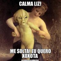 CALMA LIZ! ME SOLTA! EU QUERO XOXOTA