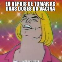 EU DEPOIS DE TOMAR AS DUAS DOSES DA VACINA