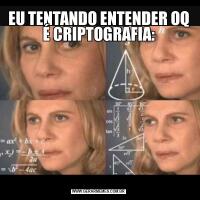 EU TENTANDO ENTENDER OQ É CRIPTOGRAFIA: