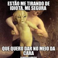 ESTÃO ME TIRANDO DE IDIOTA, ME SEGURA QUE QUERO DAR NO MEIO DA CARA