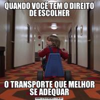 QUANDO VOCÊ TEM O DIREITO DE ESCOLHERO TRANSPORTE QUE MELHOR SE ADEQUAR