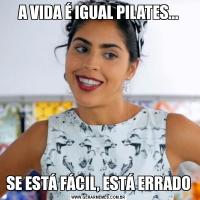 A VIDA É IGUAL PILATES...SE ESTÁ FÁCIL, ESTÁ ERRADO
