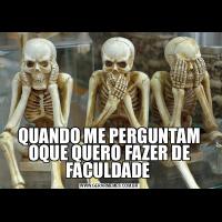 QUANDO ME PERGUNTAM OQUE QUERO FAZER DE FACULDADE 