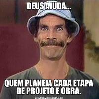 DEUS AJUDA...QUEM PLANEJA CADA ETAPA DE PROJETO E OBRA.