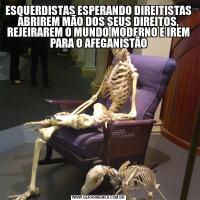ESQUERDISTAS ESPERANDO DIREITISTAS ABRIREM MÃO DOS SEUS DIREITOS, REJEIRAREM O MUNDO MODERNO E IREM PARA O AFEGANISTÃO