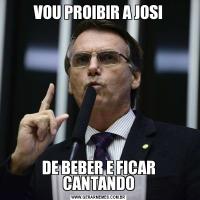 VOU PROIBIR A JOSIDE BEBER E FICAR CANTANDO