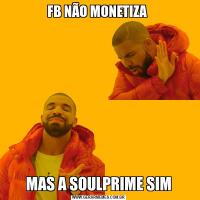 FB NÃO MONETIZA MAS A SOULPRIME SIM