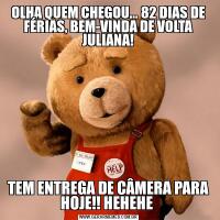 OLHA QUEM CHEGOU... 82 DIAS DE FÉRIAS, BEM-VINDA DE VOLTA JULIANA!TEM ENTREGA DE CÂMERA PARA HOJE!! HEHEHE 