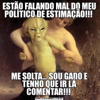 ESTÃO FALANDO MAL DO MEU POLÍTICO DE ESTIMAÇÃO!!! ME SOLTA... SOU GADO E TENHO QUE IR LÁ COMENTAR!!! 