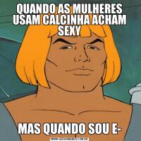 QUANDO AS MULHERES USAM CALCINHA ACHAM SEXYMAS QUANDO SOU E-