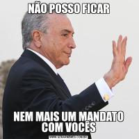 NÃO POSSO FICARNEM MAIS UM MANDATO COM VOCÊS