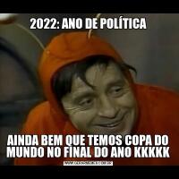 2022: ANO DE POLÍTICAAINDA BEM QUE TEMOS COPA DO MUNDO NO FINAL DO ANO KKKKK
