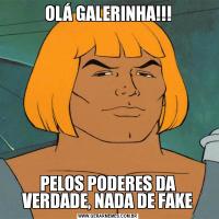 OLÁ GALERINHA!!!PELOS PODERES DA VERDADE, NADA DE FAKE