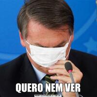 QUERO NEM VER