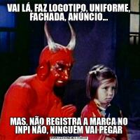 VAI LÁ, FAZ LOGOTIPO, UNIFORME, FACHADA, ANÚNCIO...MAS, NÃO REGISTRA A MARCA NO INPI NÃO, NINGUÉM VAI PEGAR