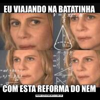 EU VIAJANDO NA BATATINHACOM ESTA REFORMA DO NEM