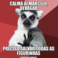 CALMA AÍ MARCELO, DEVAGARPRECISO SALVAR TODAS AS FIGURINHAS