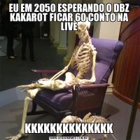 EU EM 2050 ESPERANDO O DBZ KAKAROT FICAR 60 CONTO NA LIVEKKKKKKKKKKKKKK