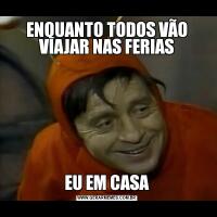 ENQUANTO TODOS VÃO VIAJAR NAS FERIASEU EM CASA