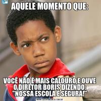 AQUELE MOMENTO QUE:VOCÊ NÃO É MAIS CALOURO E OUVE O DIRETOR BORIS DIZENDO: 