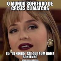 O MUNDO SOFRENDO DE CRISES CLIMÁTCASEU: &QUOT;EL NINHO&QUOT; ATÉ QUE É UM NOME BONITNHO