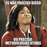 EU NÃO PRECISO DISSOOU PRECISO: METODOLOGIAS ATIVAS