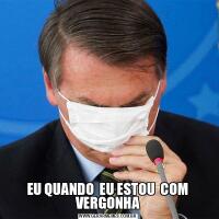 EU QUANDO  EU ESTOU  COM VERGONHA