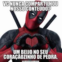 VC NUNCA COMPARTILHOU NOSSO CONTEÚDO?UM BEIJO NO SEU CORAÇÃOZINHO DE PEDRA.