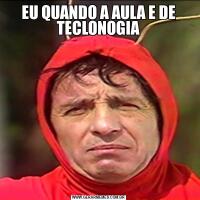 EU QUANDO A AULA E DE TECLONOGIA
