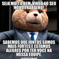 SEJA MUITO BEM-VINDA AO SEU NOVO TRABALHO!SABEMOS QUE JUNTOS SOMOS MAIS FORTES E ESTAMOS ALEGRES POR TER VOCÊ NA NOSSA EQUIPE.