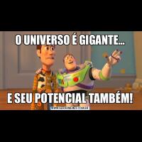 O UNIVERSO É GIGANTE...E SEU POTENCIAL TAMBÉM!