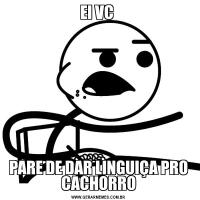 EI VC PARE DE DAR LINGUIÇA PRO CACHORRO