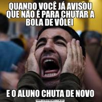 QUANDO VOCÊ JÁ AVISOU QUE NÃO É PARA CHUTAR A BOLA DE VÔLEI E O ALUNO CHUTA DE NOVO