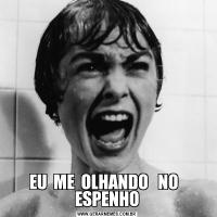 EU  ME  OLHANDO   NO   ESPENHO