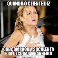 QUANDO O CLIENTE DIZQUE COMPROU A SUCULENTA PRA DECORAR O BANHEIRO
