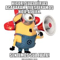 HIGOR! SUAS FÉRIAS ACABARAM, TE ESPERAMOS HOJE ÁS 18H.SENTIMOS SUA FALTA!