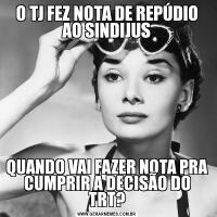 O TJ FEZ NOTA DE REPÚDIO AO SINDIJUSQUANDO VAI FAZER NOTA PRA CUMPRIR A DECISÃO DO TRT?