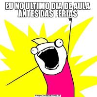 EU NO ULTIMO DIA DE AULA ANTES DAS FERIAS