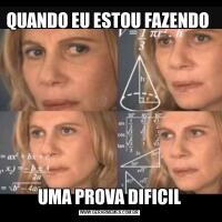 QUANDO EU ESTOU FAZENDO UMA PROVA DIFICIL