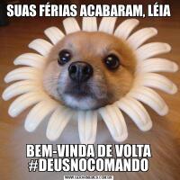 SUAS FÉRIAS ACABARAM, LÉIABEM-VINDA DE VOLTA #DEUSNOCOMANDO