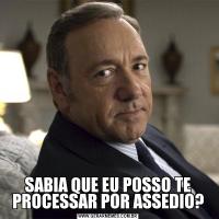 SABIA QUE EU POSSO TE PROCESSAR POR ASSEDIO?