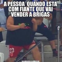A PESSOA  QUANDO ESTA COM FIANTE QUE VAI VENDER A BRIGAS