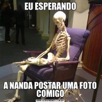 EU ESPERANDOA NANDA POSTAR UMA FOTO COMIGO