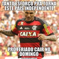 TANTO ESFORÇO PRA TORNA ESTE PAÍS INDEPENDENTEPRO FERIADO CAIR NO DOMINGO